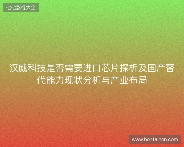 汉威科技是否需要进口芯片探析及国产替代能力现状分析与产业布局