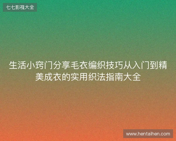 生活小窍门分享毛衣编织技巧从入门到精美成衣的实用织法指南大全